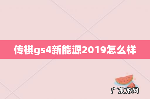 传祺gs4新能源2019怎么样