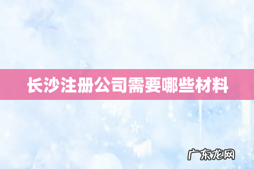 长沙注册公司需要哪些材料