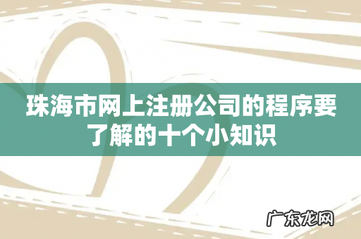 珠海市网上注册公司的程序要了解的十个小知识