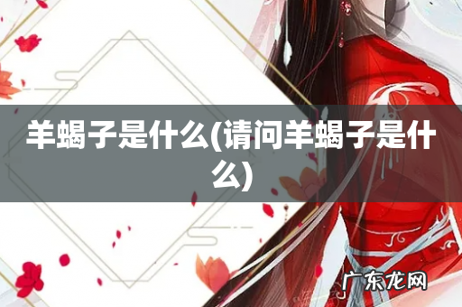 请问羊蝎子是什么 羊蝎子是什么