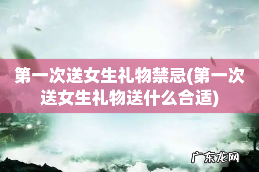 第一次送女生礼物送什么合适 第一次送女生礼物禁忌