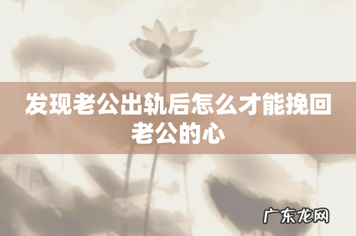 发现老公出轨后怎么才能挽回老公的心