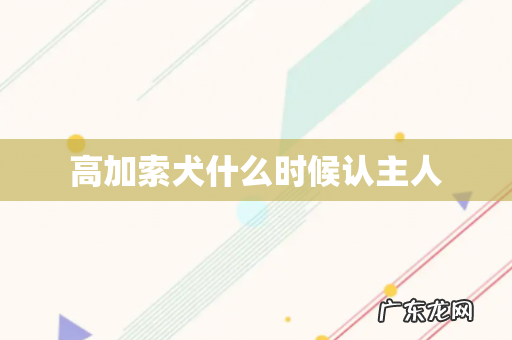 高加索犬什么时候认主人