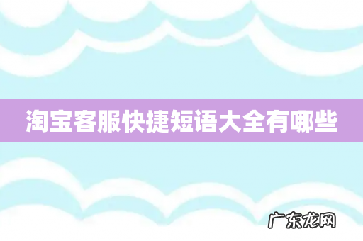 淘宝客服快捷短语大全有哪些