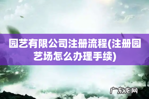 注册园艺场怎么办理手续 园艺有限公司注册流程