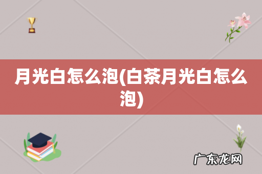 白茶月光白怎么泡 月光白怎么泡