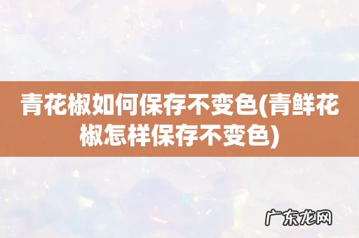 青鲜花椒怎样保存不变色 青花椒如何保存不变色