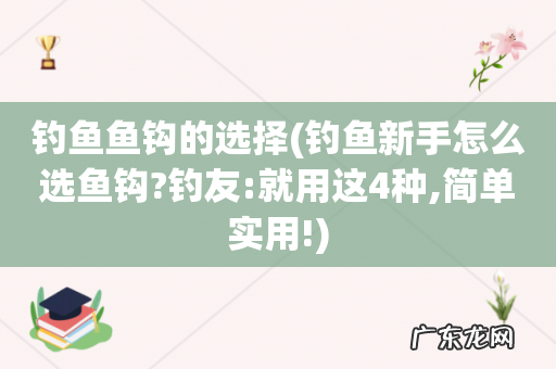 钓鱼新手怎么选鱼钩?钓友:就用这4种,简单实用! 钓鱼鱼钩的选择