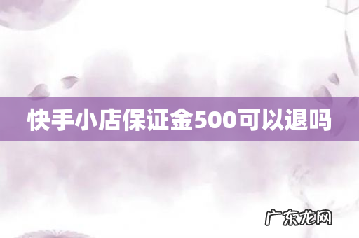 快手小店保证金500可以退吗