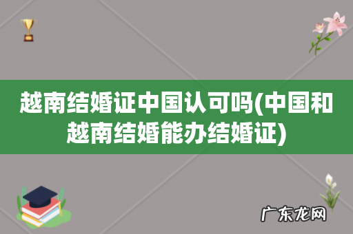 中国和越南结婚能办结婚证 越南结婚证中国认可吗