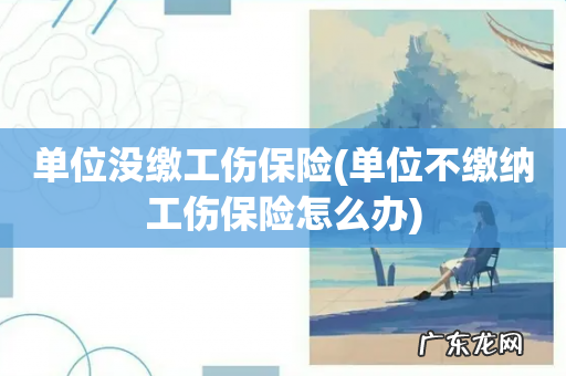 单位不缴纳工伤保险怎么办 单位没缴工伤保险