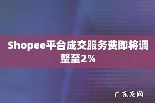 Shopee平台成交服务费即将调整至2%