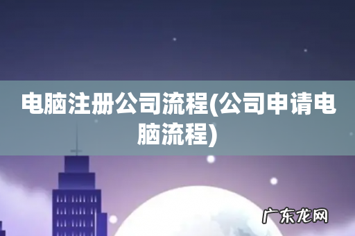 公司申请电脑流程 电脑注册公司流程