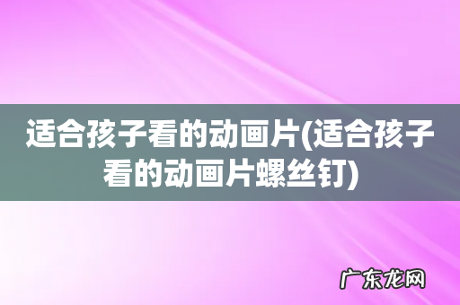 适合孩子看的动画片螺丝钉 适合孩子看的动画片