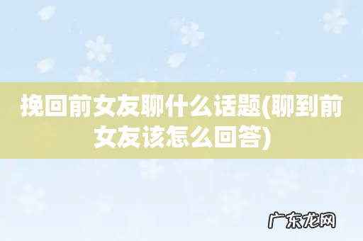 聊到前女友该怎么回答 挽回前女友聊什么话题