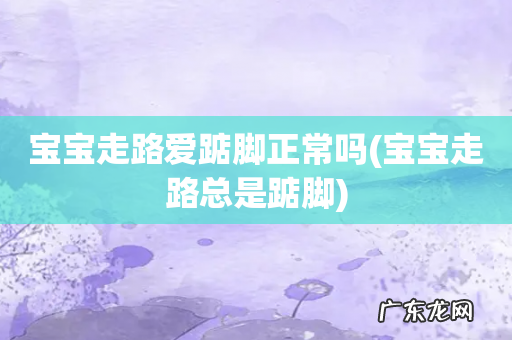 宝宝走路总是踮脚 宝宝走路爱踮脚正常吗