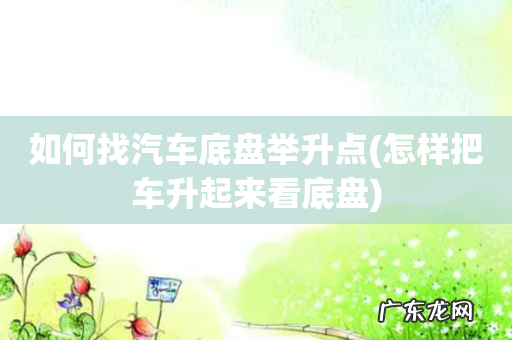 怎样把车升起来看底盘 如何找汽车底盘举升点