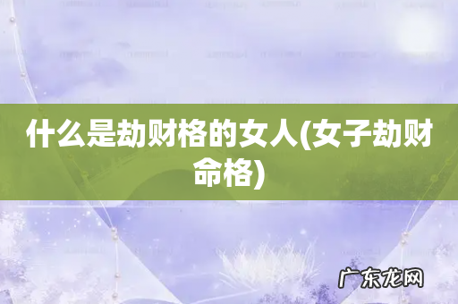 女子劫财命格 什么是劫财格的女人