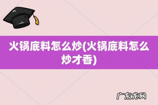 火锅底料怎么炒才香 火锅底料怎么炒