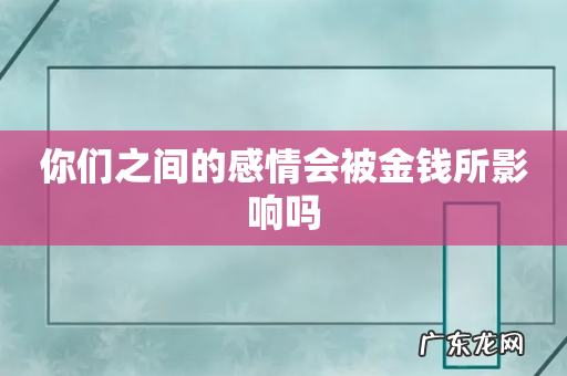 你们之间的感情会被金钱所影响吗