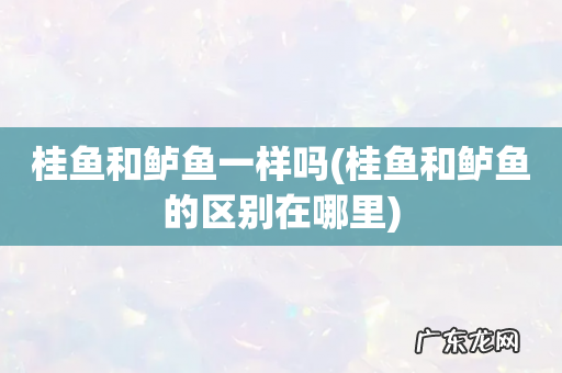 桂鱼和鲈鱼的区别在哪里 桂鱼和鲈鱼一样吗