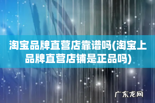 淘宝上品牌直营店铺是正品吗 淘宝品牌直营店靠谱吗