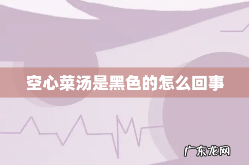 空心菜汤是黑色的怎么回事