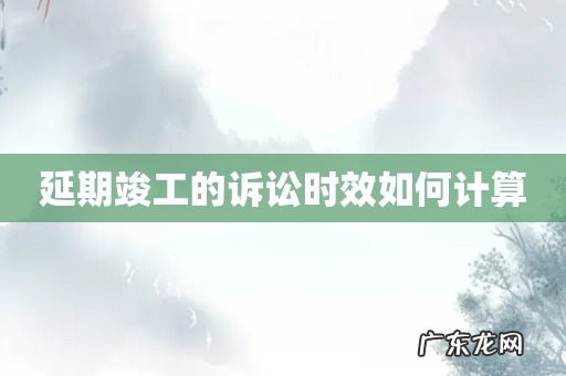 延期竣工的诉讼时效如何计算