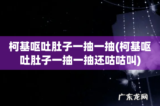 柯基呕吐肚子一抽一抽还咕咕叫 柯基呕吐肚子一抽一抽