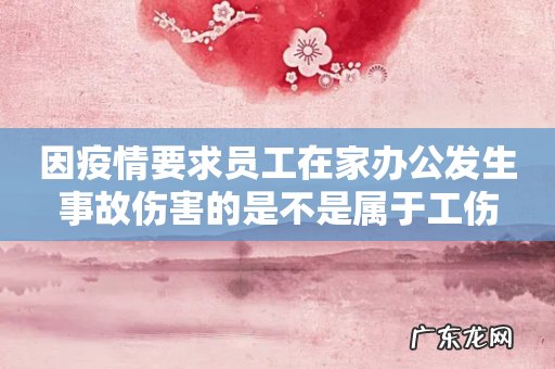 因疫情要求员工在家办公发生事故伤害的是不是属于工伤