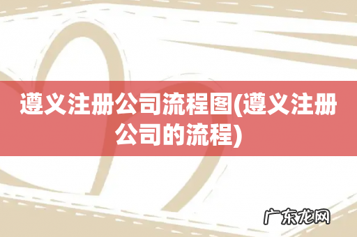 遵义注册公司的流程 遵义注册公司流程图