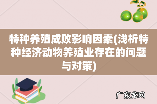浅析特种经济动物养殖业存在的问题与对策 特种养殖成败影响因素