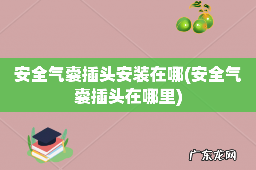 安全气囊插头在哪里 安全气囊插头安装在哪