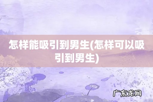 怎样可以吸引到男生 怎样能吸引到男生