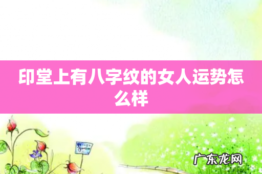 印堂上有八字纹的女人运势怎么样