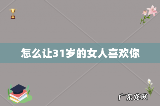 怎么让31岁的女人喜欢你