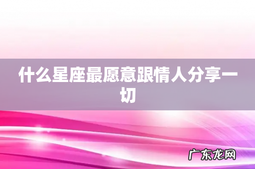 什么星座最愿意跟情人分享一切