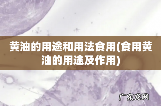 食用黄油的用途及作用 黄油的用途和用法食用