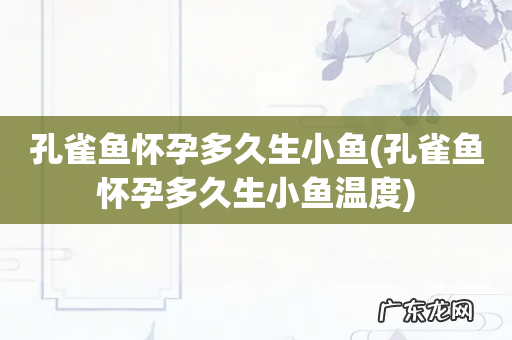 孔雀鱼怀孕多久生小鱼温度 孔雀鱼怀孕多久生小鱼