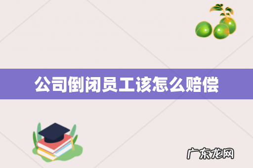 公司倒闭员工该怎么赔偿