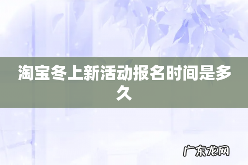 淘宝冬上新活动报名时间是多久