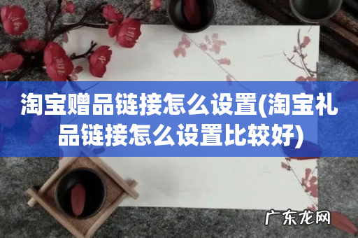 淘宝礼品链接怎么设置比较好 淘宝赠品链接怎么设置