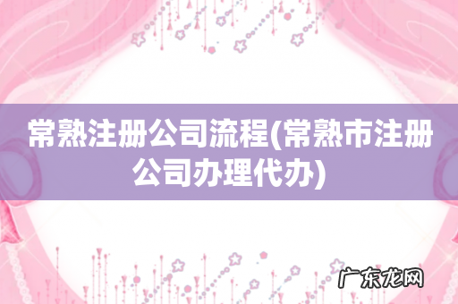 常熟市注册公司办理代办 常熟注册公司流程
