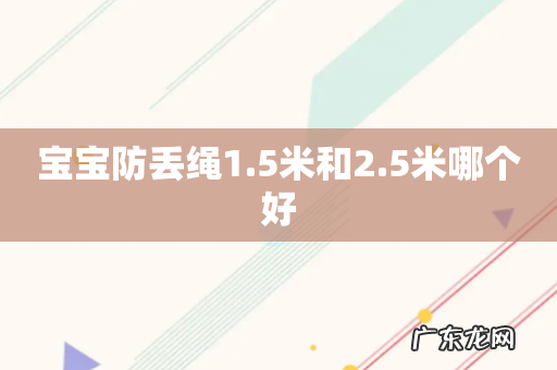 宝宝防丢绳1.5米和2.5米哪个好