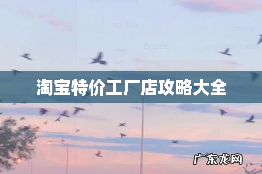 淘宝特价工厂店攻略大全