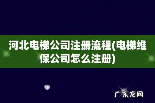 电梯维保公司怎么注册 河北电梯公司注册流程