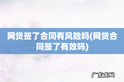 网贷合同签了有效吗 网贷签了合同有风险吗