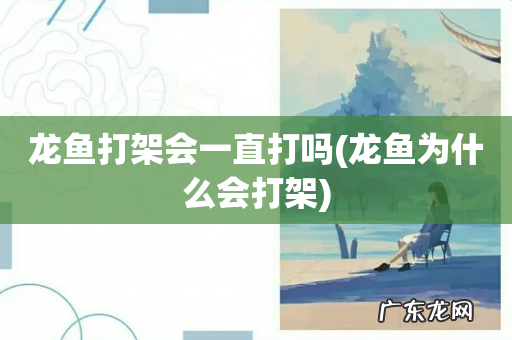 龙鱼为什么会打架 龙鱼打架会一直打吗