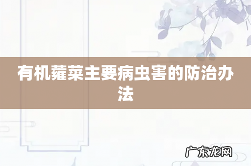 有机蕹菜主要病虫害的防治办法