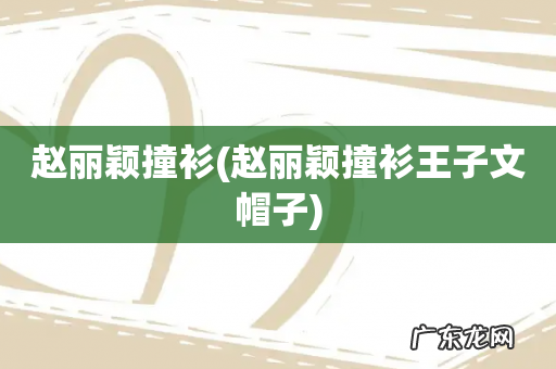 赵丽颖撞衫王子文帽子 赵丽颖撞衫